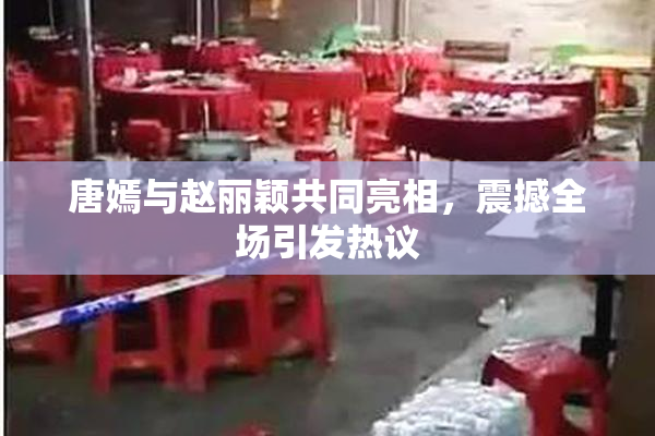 唐嫣与赵丽颖共同亮相，震撼全场引发热议