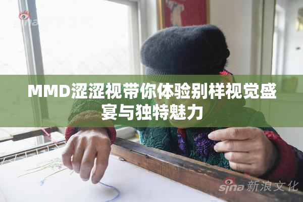 MMD涩涩视带你体验别样视觉盛宴与独特魅力