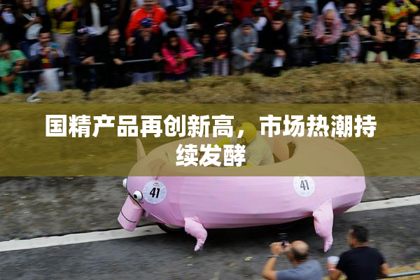 国精产品再创新高，市场热潮持续发酵