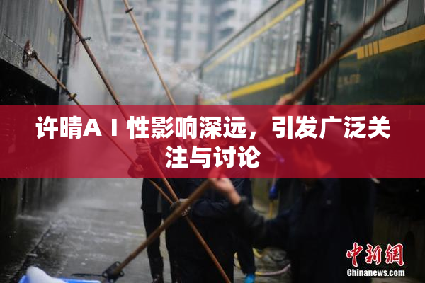 许晴AⅠ性影响深远，引发广泛关注与讨论