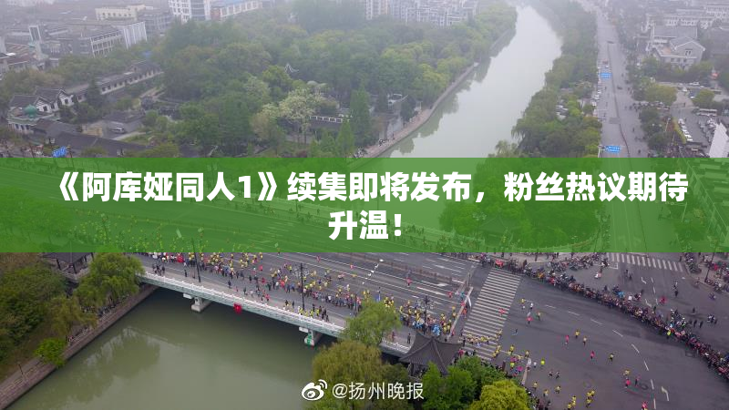 《阿库娅同人1》续集即将发布，粉丝热议期待升温！