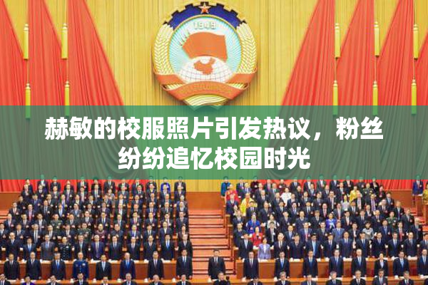 赫敏的校服照片引发热议，粉丝纷纷追忆校园时光