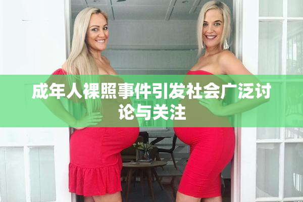 成年人裸照事件引发社会广泛讨论与关注