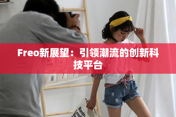 Freo新展望：引领潮流的创新科技平台