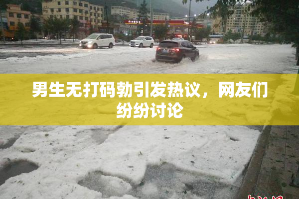 男生无打码勃引发热议，网友们纷纷讨论