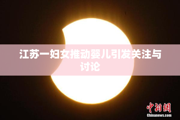 江苏一妇女推动婴儿引发关注与讨论