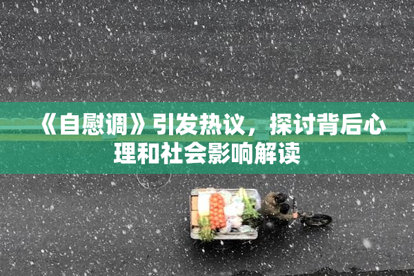 《自慰调》引发热议，探讨背后心理和社会影响解读