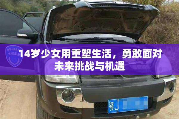 14岁少女用重塑生活，勇敢面对未来挑战与机遇
