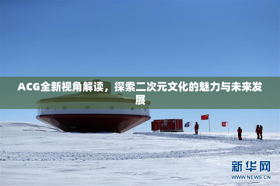 ACG全新视角解读，探索二次元文化的魅力与未来发展