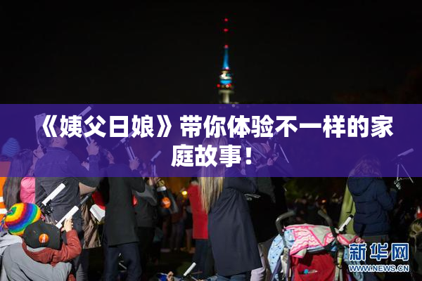 《姨父日娘》带你体验不一样的家庭故事！