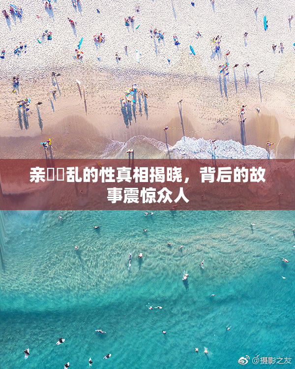 亲妺妺乱的性真相揭晓，背后的故事震惊众人