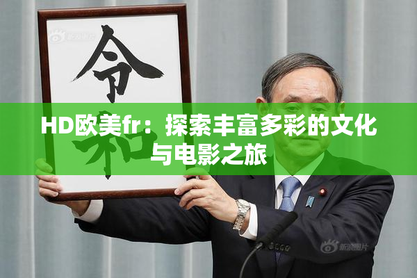 HD欧美fr：探索丰富多彩的文化与电影之旅