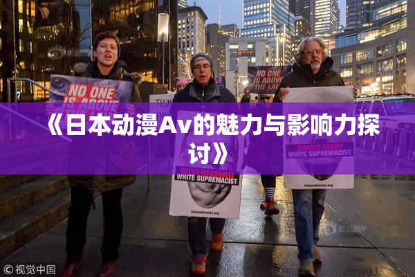 《日本动漫Av的魅力与影响力探讨》
