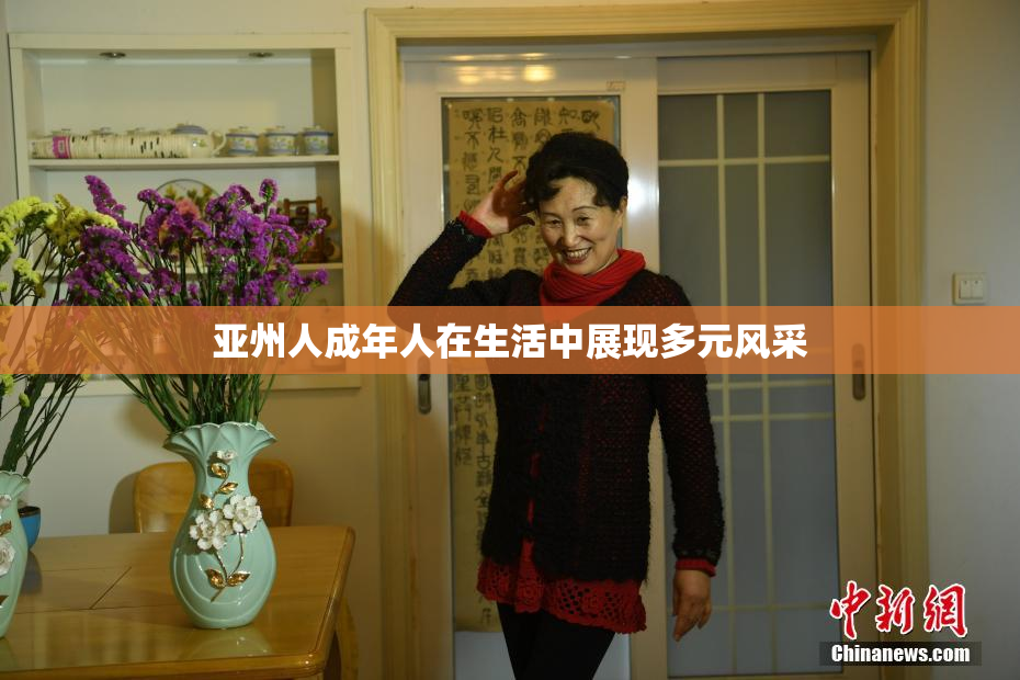 亚州人成年人在生活中展现多元风采