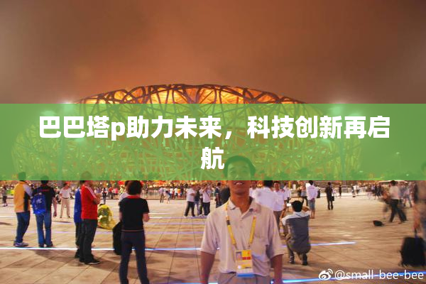 巴巴塔p助力未来，科技创新再启航