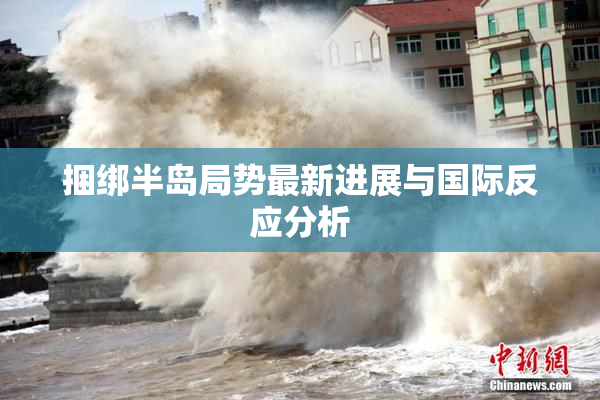 捆绑半岛局势最新进展与国际反应分析