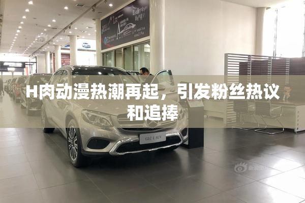 H肉动漫热潮再起，引发粉丝热议和追捧