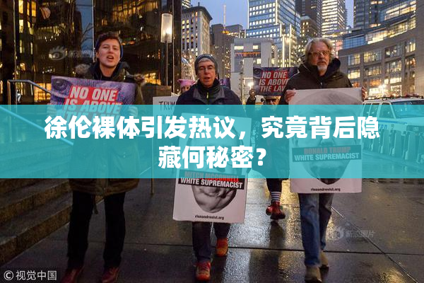 徐伦裸体引发热议，究竟背后隐藏何秘密？