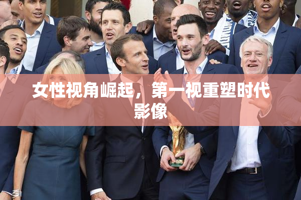 女性视角崛起，第一视重塑时代影像