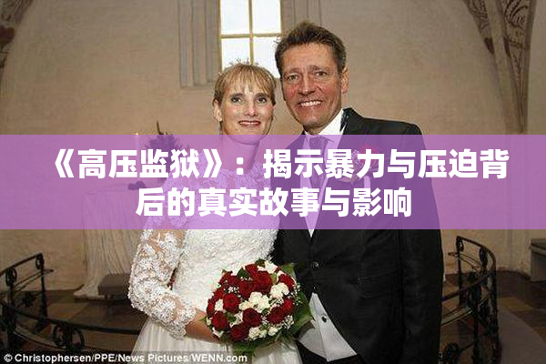 《高压监狱》：揭示暴力与压迫背后的真实故事与影响