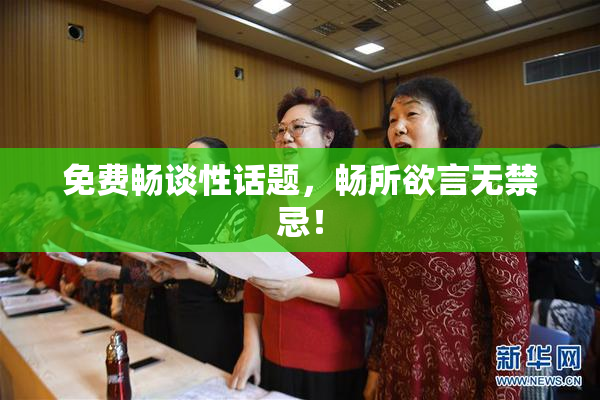 免费畅谈性话题，畅所欲言无禁忌！