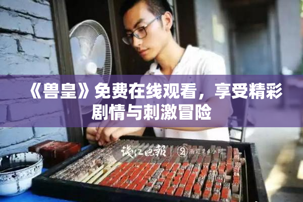 《兽皇》免费在线观看，享受精彩剧情与刺激冒险