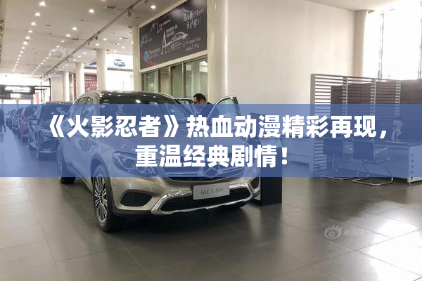 《火影忍者》热血动漫精彩再现，重温经典剧情！