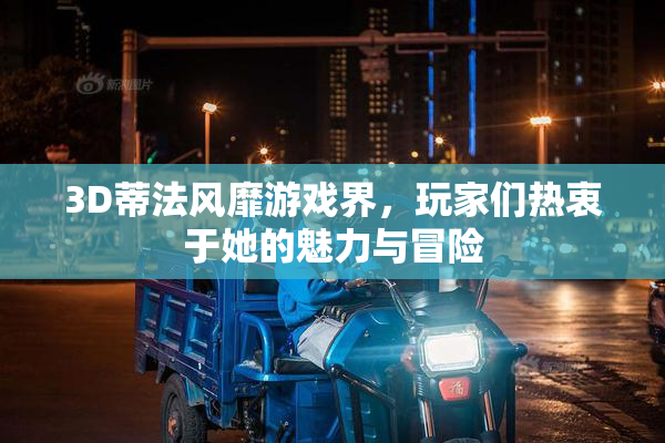 3D蒂法风靡游戏界，玩家们热衷于她的魅力与冒险