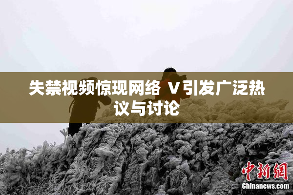失禁视频惊现网络 Ⅴ引发广泛热议与讨论