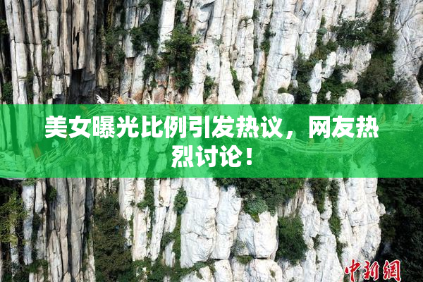 美女曝光比例引发热议，网友热烈讨论！