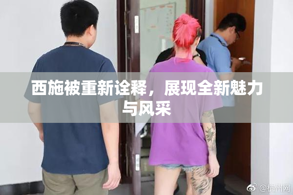 西施被重新诠释，展现全新魅力与风采