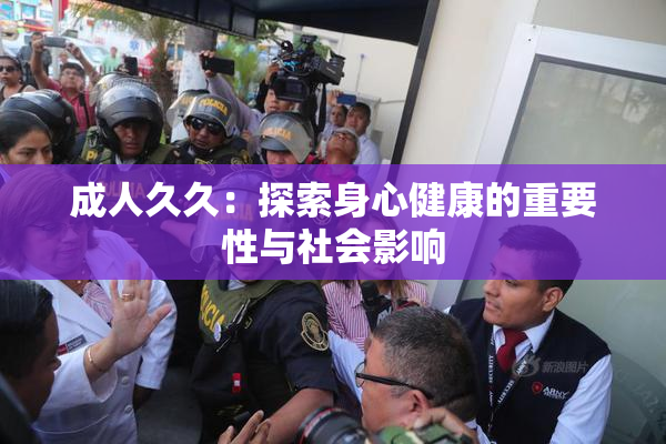 成人久久：探索身心健康的重要性与社会影响