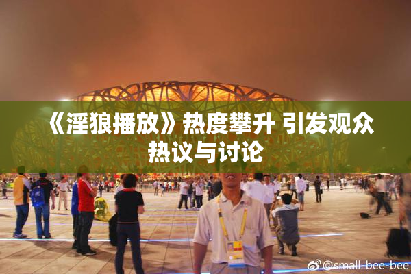《淫狼播放》热度攀升 引发观众热议与讨论