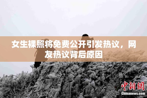 女生裸照将免费公开引发热议，网友热议背后原因