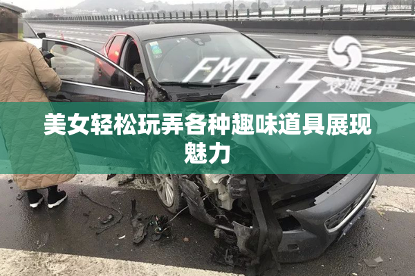 美女轻松玩弄各种趣味道具展现魅力