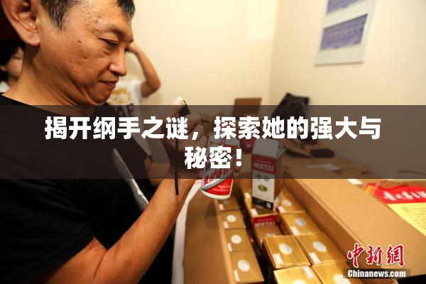 揭开纲手之谜，探索她的强大与秘密！