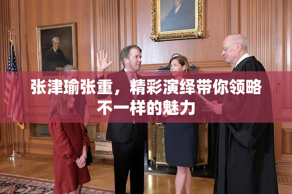 张津瑜张重，精彩演绎带你领略不一样的魅力