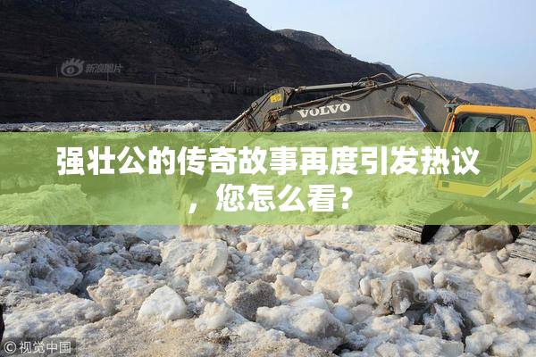 强壮公的传奇故事再度引发热议，您怎么看？