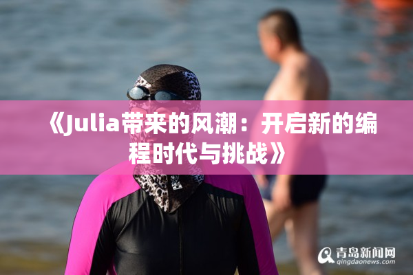 《Julia带来的风潮：开启新的编程时代与挑战》