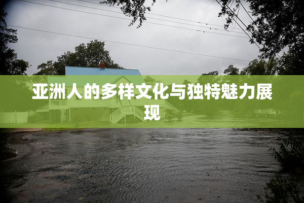 亚洲人的多样文化与独特魅力展现