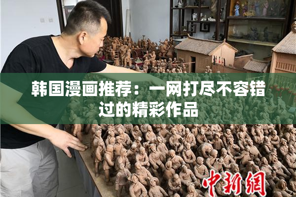 韩国漫画推荐：一网打尽不容错过的精彩作品