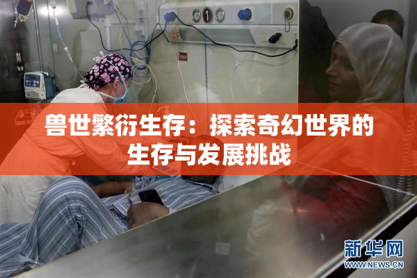 兽世繁衍生存：探索奇幻世界的生存与发展挑战