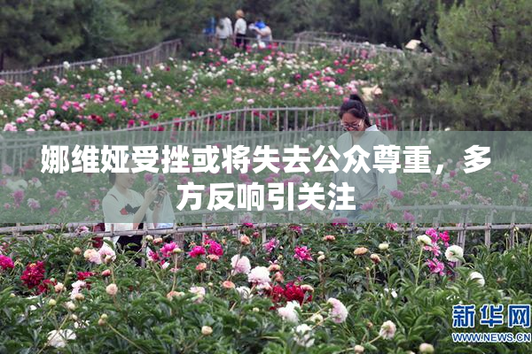 娜维娅受挫或将失去公众尊重，多方反响引关注