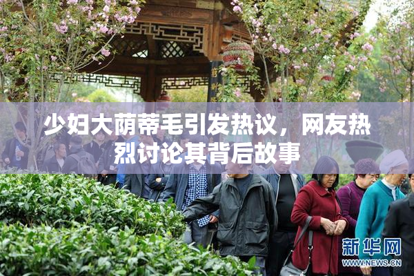 少妇大荫蒂毛引发热议，网友热烈讨论其背后故事