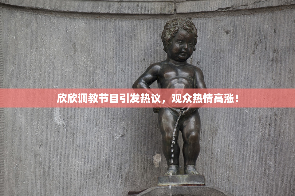 欣欣调教节目引发热议，观众热情高涨！