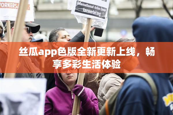 丝瓜app色版全新更新上线，畅享多彩生活体验