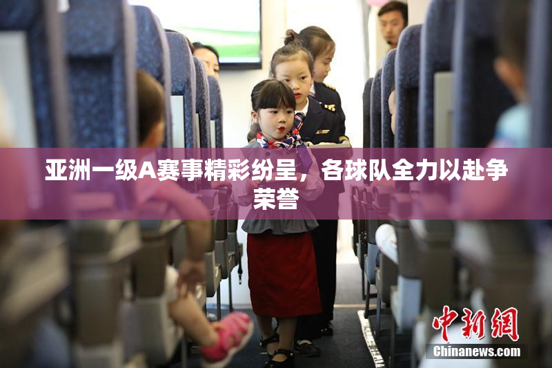 亚洲一级A赛事精彩纷呈，各球队全力以赴争荣誉