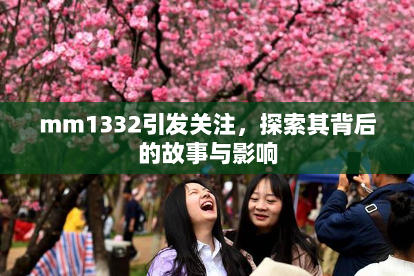 mm1332引发关注，探索其背后的故事与影响