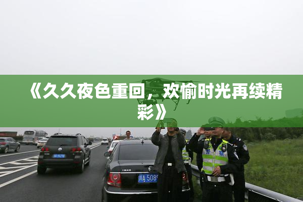 《久久夜色重回，欢愉时光再续精彩》