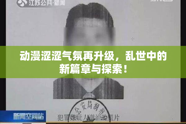 动漫涩涩气氛再升级，乱世中的新篇章与探索！